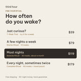 How often do you wake? Just curious: 7-Mask Trial. A few nights a week: Starter Ritual. Most nights: Bedside Ritual. Every night, sometimes twice: Complete Ritual.